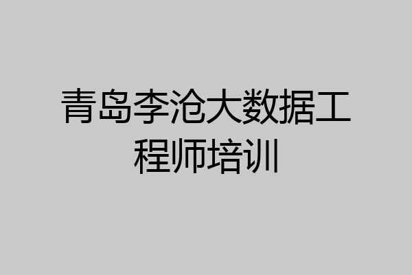 青岛李沧大数据工程师培训