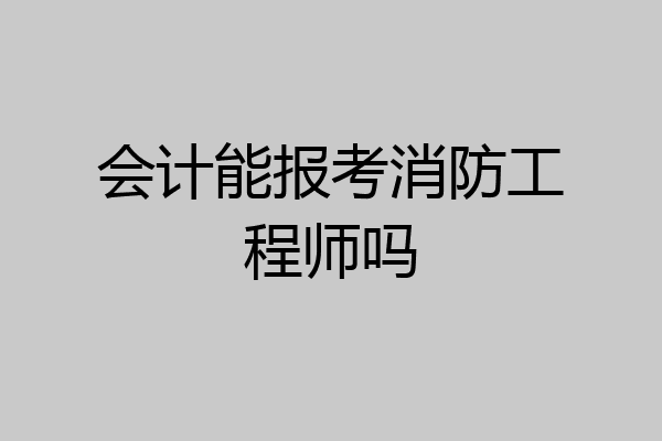 会计能报考消防工程师吗