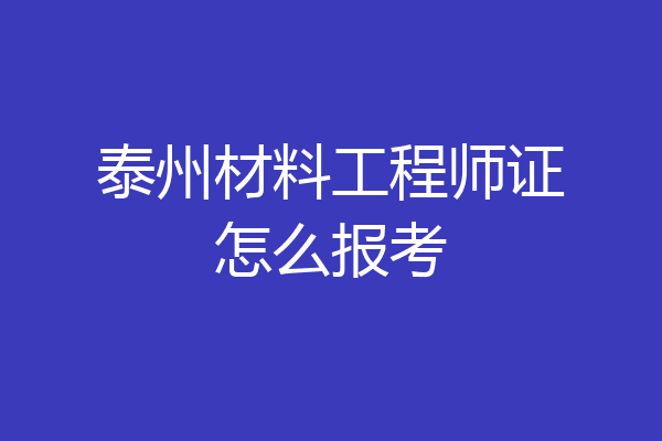 泰州材料工程师证怎么报考