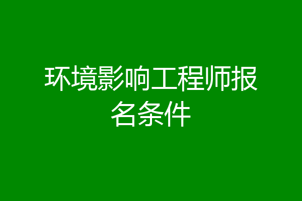 环境影响工程师报名条件