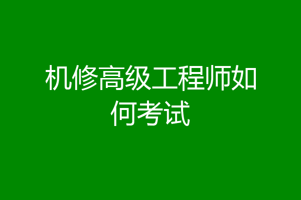 机修高级工程师如何考试