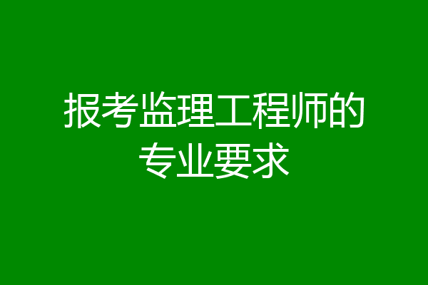 报考监理工程师的专业要求