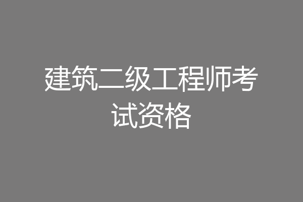 建筑二级工程师考试资格