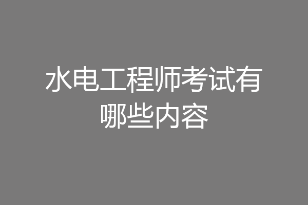 水电工程师考试有哪些内容
