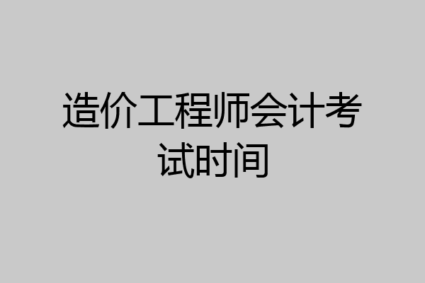 造价工程师会计考试时间