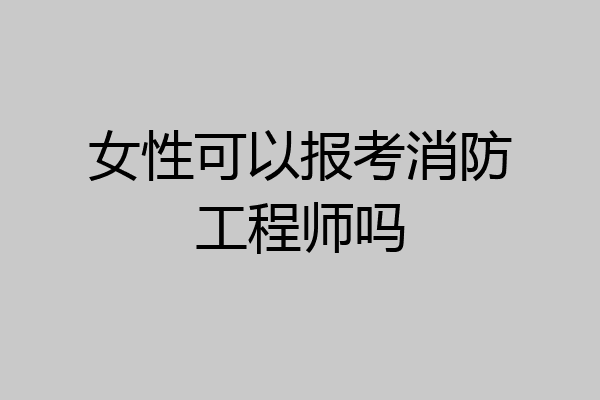女性可以报考消防工程师吗