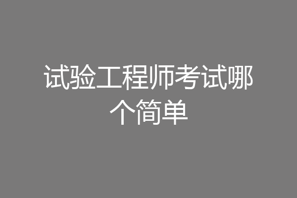 试验工程师考试哪个简单