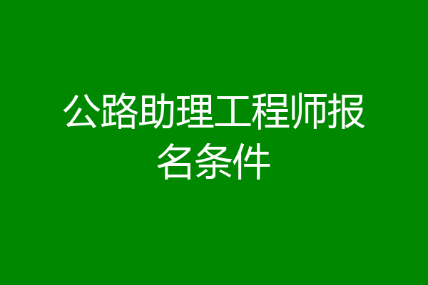 公路助理工程师报名条件