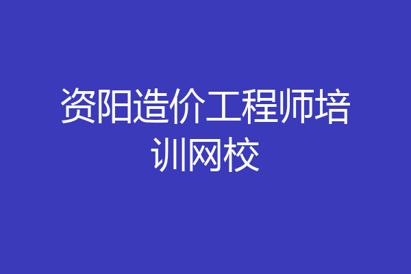 资阳造价工程师培训网校