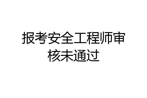 报考安全工程师审核未通过