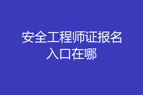 安全工程师证报名入口在哪