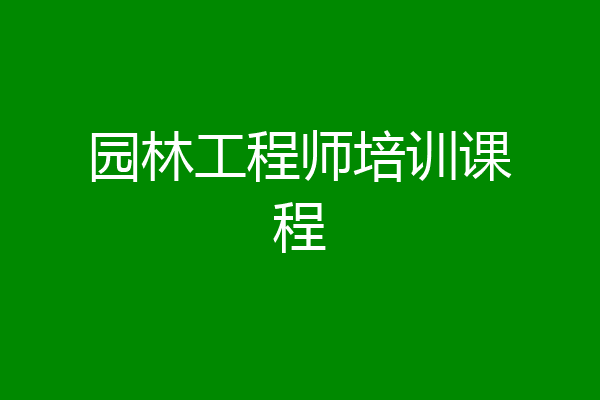园林工程师培训课程