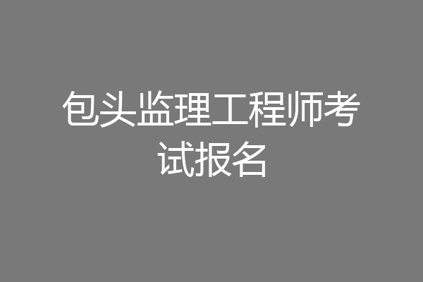 包头监理工程师考试报名