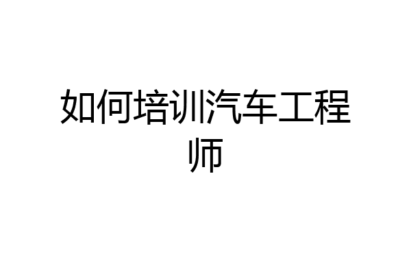 如何培训汽车工程师