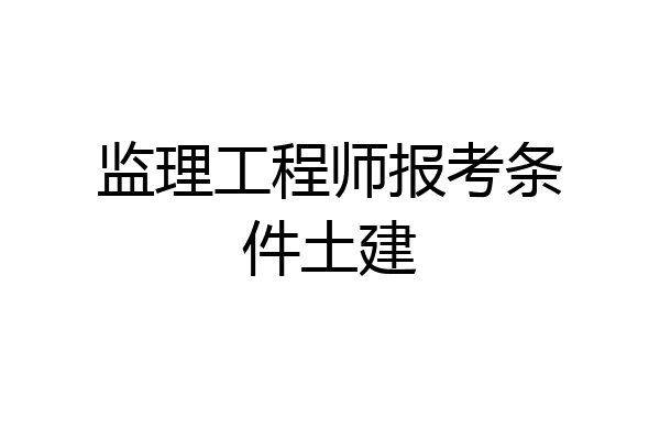 监理工程师报考条件土建