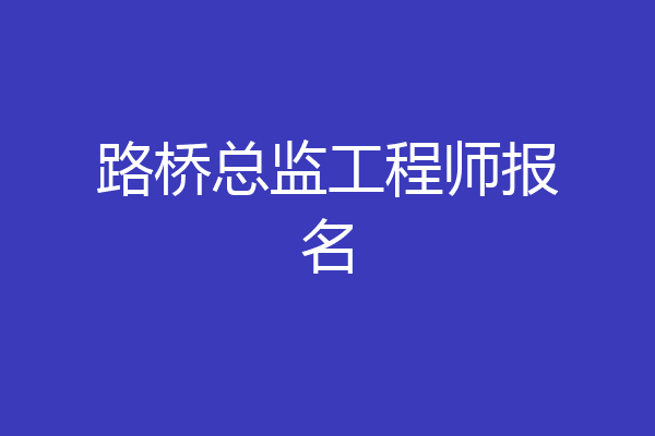 路桥总监工程师报名