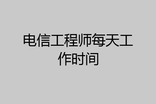 电信工程师每天工作时间
