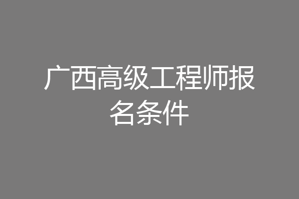 广西高级工程师报名条件