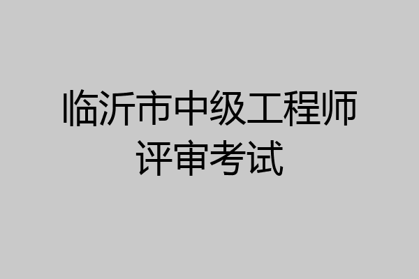 临沂市中级工程师评审考试