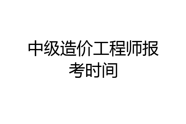 中级造价工程师报考时间