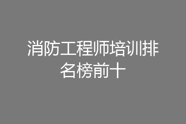 消防工程师培训排名榜前十