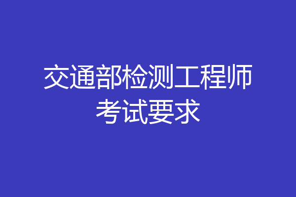 交通部检测工程师考试要求
