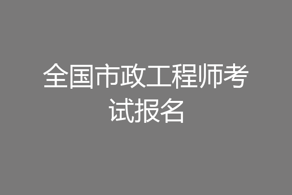 全国市政工程师考试报名