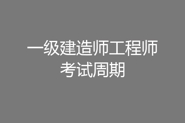 一级建造师工程师考试周期