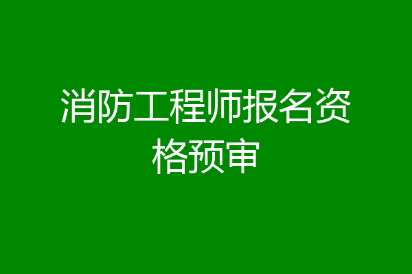 消防工程师报名资格预审