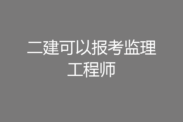 二建可以报考监理工程师