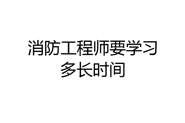 消防工程师要学习多长时间