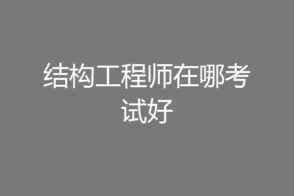 结构工程师在哪考试好