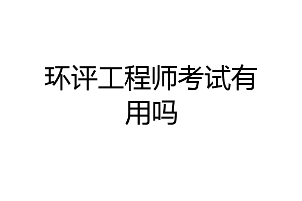 环评工程师考试有用吗
