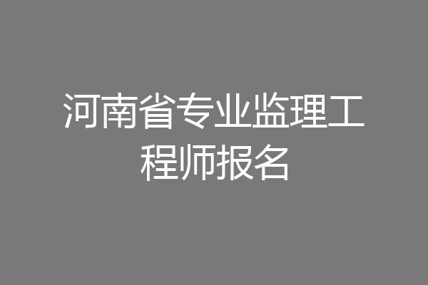 河南省专业监理工程师报名