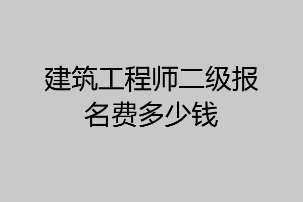 建筑工程师二级报名费多少钱
