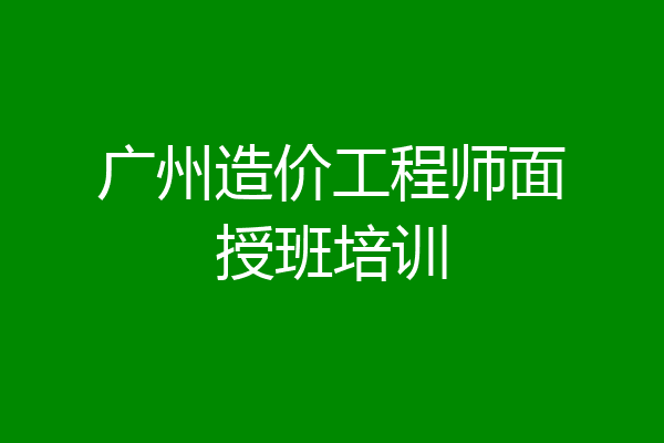 广州造价工程师面授班培训