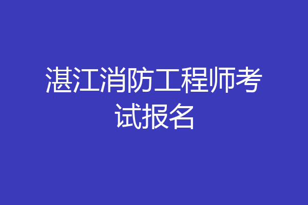 湛江消防工程师考试报名