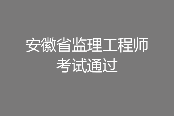 安徽省监理工程师考试通过