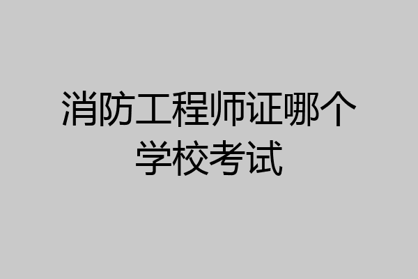 消防工程师证哪个学校考试