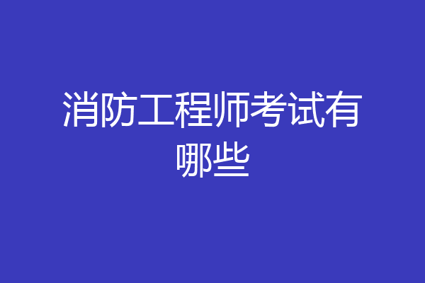 消防工程师考试有哪些