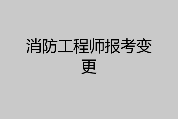 消防工程师报考变更