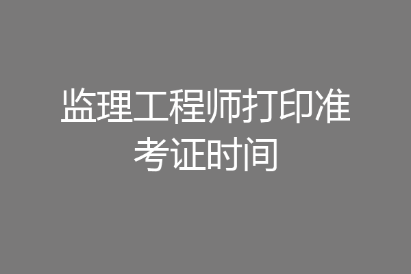 监理工程师打印准考证时间