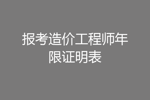报考造价工程师年限证明表