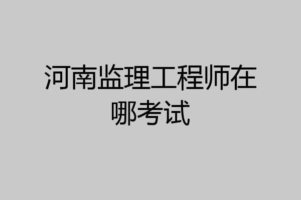 河南监理工程师在哪考试
