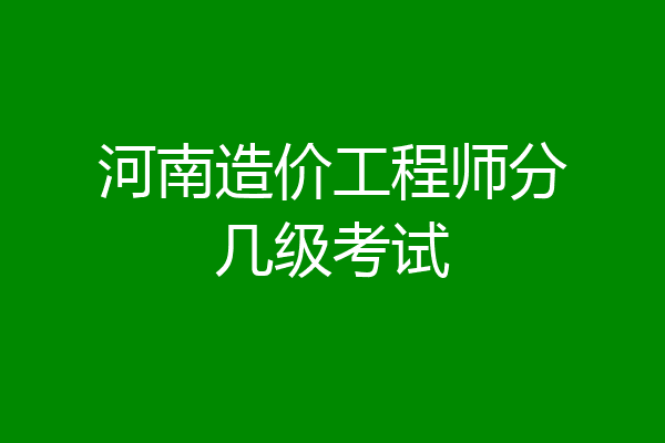河南造价工程师分几级考试