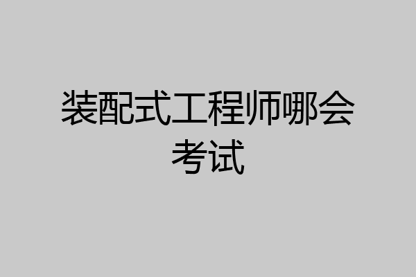 装配式工程师哪会考试