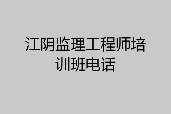 江阴监理工程师培训班电话