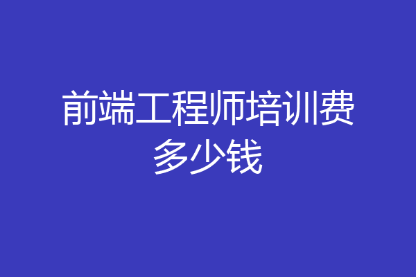 前端工程师培训费多少钱