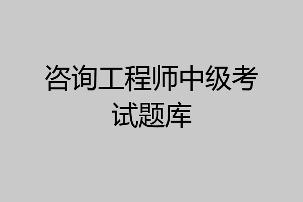 咨询工程师中级考试题库