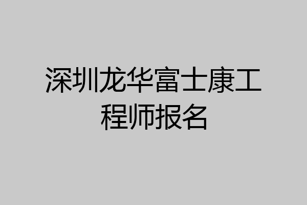 深圳龙华富士康工程师报名